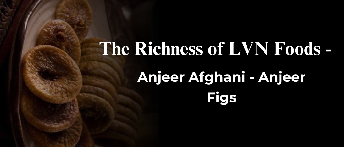 The Richness of LVN Foods - Anjeer Afghani - Anjeer Figs