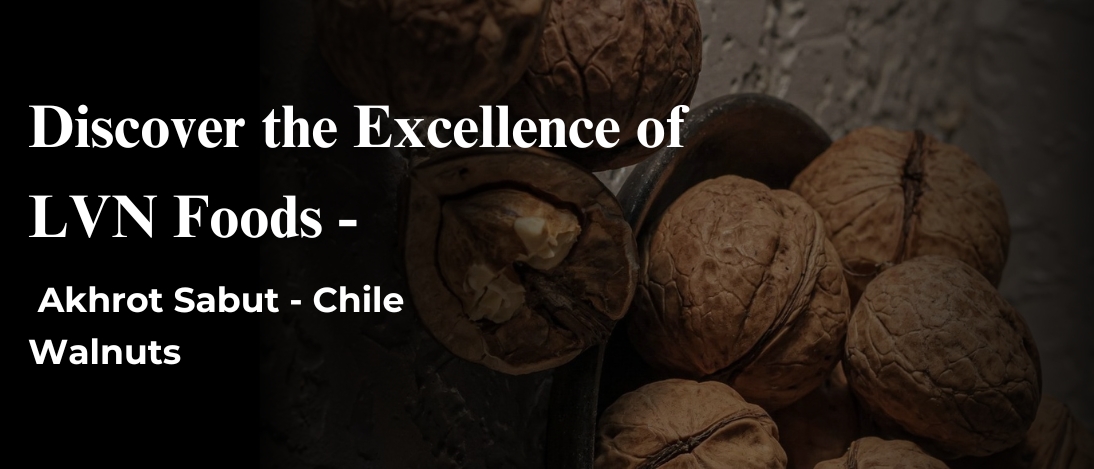 Discover the Excellence of LVN Foods - Akhrot Sabut - Chile Walnuts 