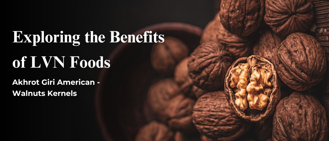 Exploring the Benefits of LVN Foods - Akhrot Giri American - Walnuts Kernels 